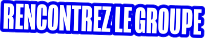Rencontrez le groupe Rencontrez le groupe