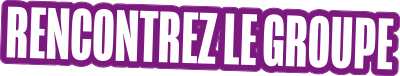Rencontrez le groupe Rencontrez le groupe